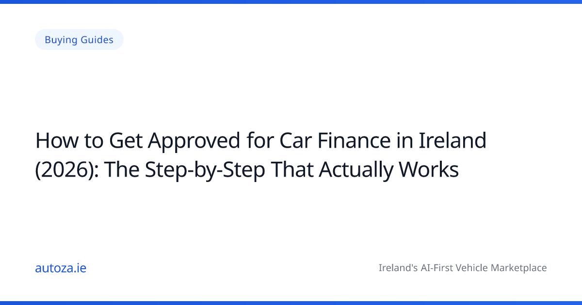 How to Get Approved for Car Finance in Ireland (2026): The Step-by-Step That Actually Works